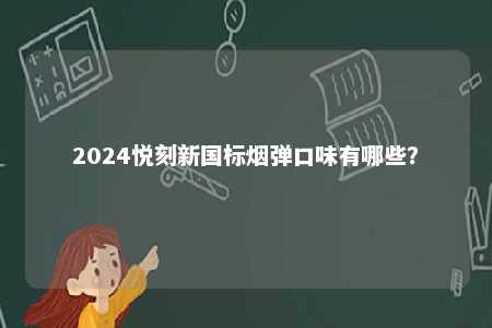 2024悦刻新国标烟弹口味有哪些
？ 